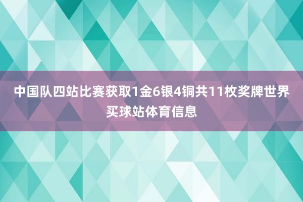中国队四站比赛获取1金6银4铜共11枚奖牌世界买球站体育信息
