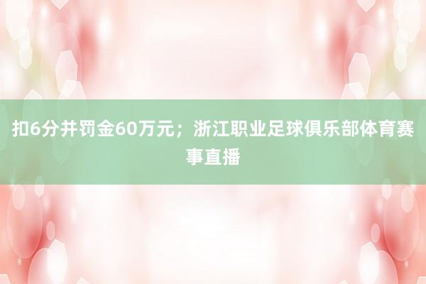 扣6分并罚金60万元；浙江职业足球俱乐部体育赛事直播