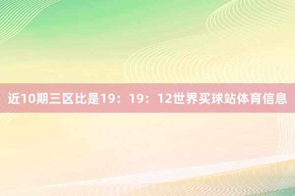 近10期三区比是19：19：12世界买球站体育信息