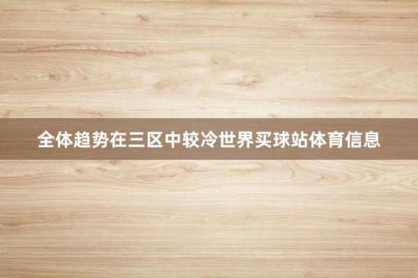 全体趋势在三区中较冷世界买球站体育信息