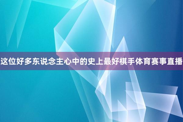 这位好多东说念主心中的史上最好棋手体育赛事直播