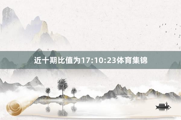 近十期比值为17:10:23体育集锦