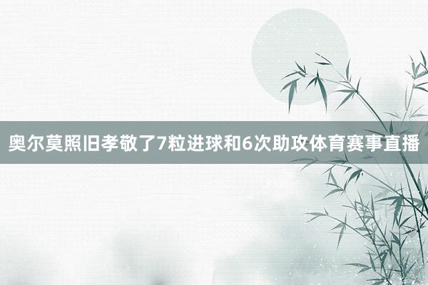 奥尔莫照旧孝敬了7粒进球和6次助攻体育赛事直播