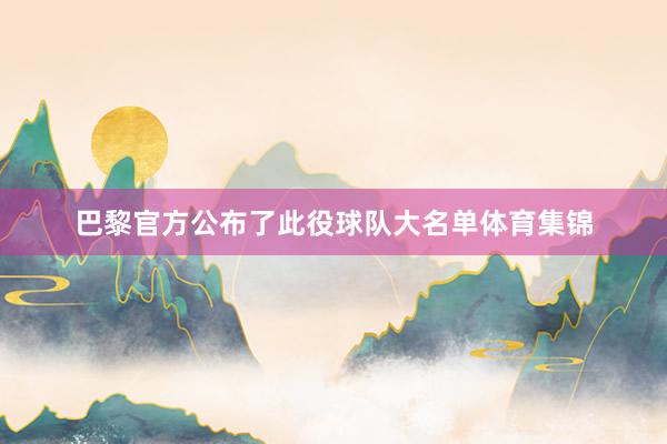巴黎官方公布了此役球队大名单体育集锦