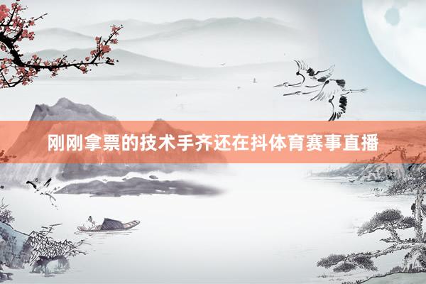 刚刚拿票的技术手齐还在抖体育赛事直播