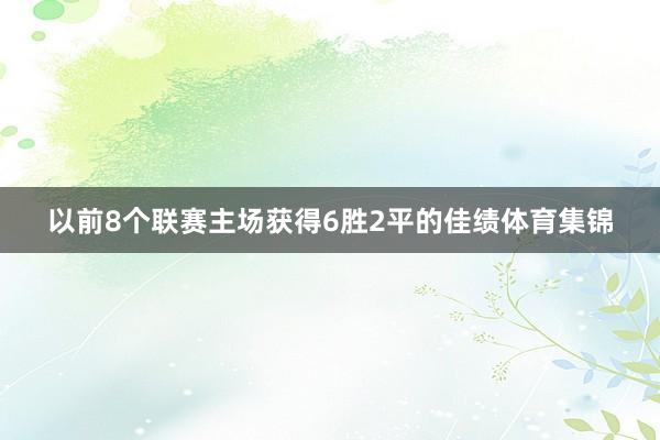 以前8个联赛主场获得6胜2平的佳绩体育集锦