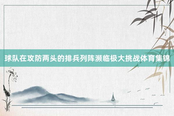 球队在攻防两头的排兵列阵濒临极大挑战体育集锦