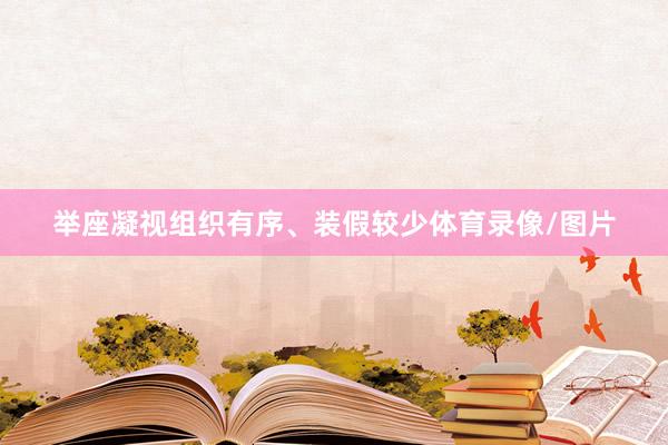 举座凝视组织有序、装假较少体育录像/图片