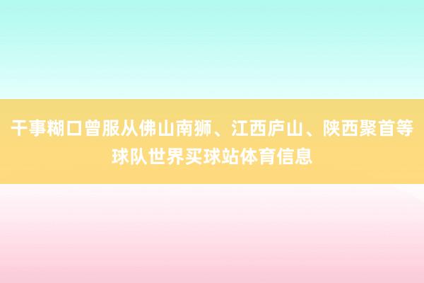 干事糊口曾服从佛山南狮、江西庐山、陕西聚首等球队世界买球站体育信息