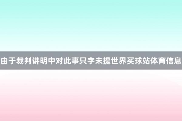 由于裁判讲明中对此事只字未提世界买球站体育信息