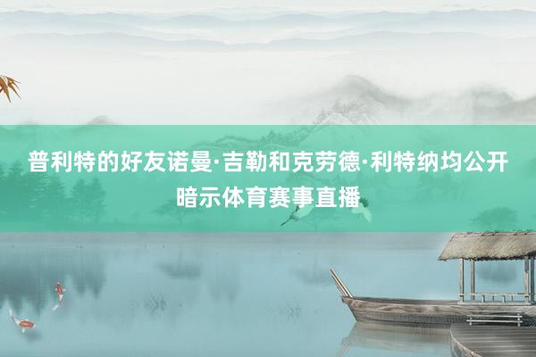普利特的好友诺曼·吉勒和克劳德·利特纳均公开暗示体育赛事直播