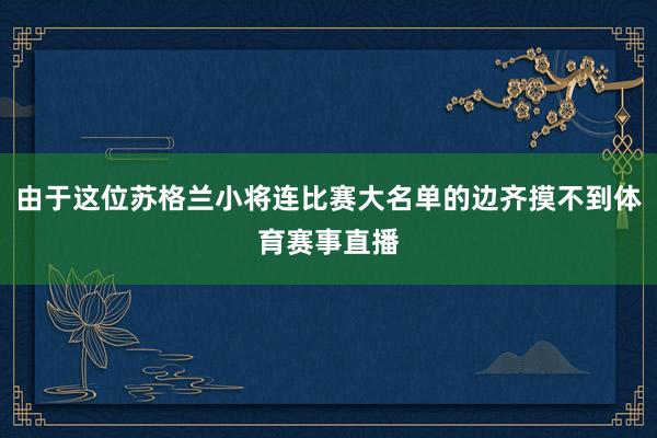 由于这位苏格兰小将连比赛大名单的边齐摸不到体育赛事直播