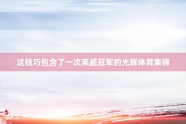 这技巧包含了一次英超冠军的光辉体育集锦