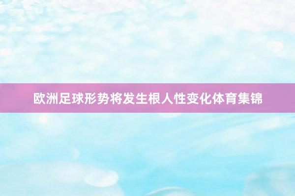 欧洲足球形势将发生根人性变化体育集锦