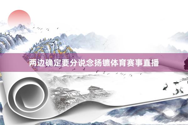 两边确定要分说念扬镳体育赛事直播