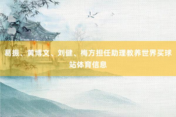 葛振、黄博文、刘健、梅方担任助理教养世界买球站体育信息