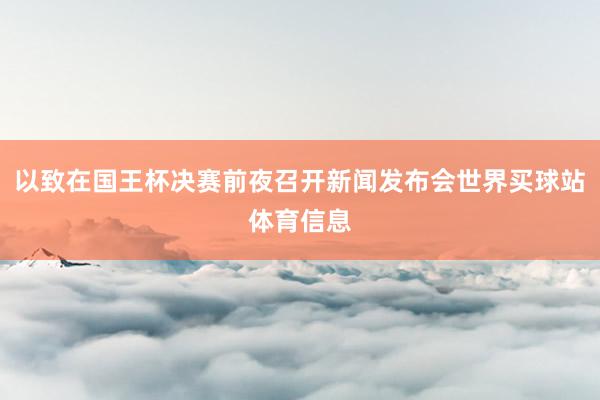 以致在国王杯决赛前夜召开新闻发布会世界买球站体育信息