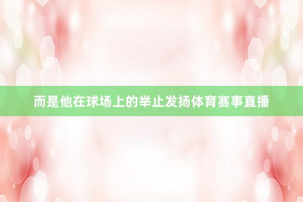 而是他在球场上的举止发扬体育赛事直播
