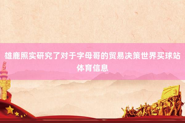 雄鹿照实研究了对于字母哥的贸易决策世界买球站体育信息