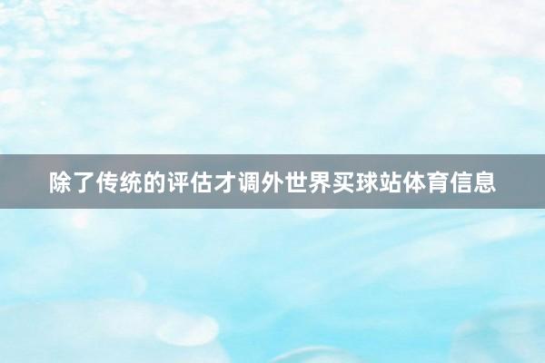 除了传统的评估才调外世界买球站体育信息