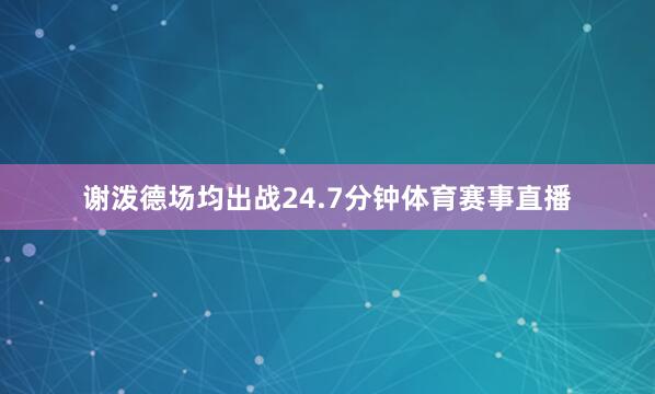 谢泼德场均出战24.7分钟体育赛事直播