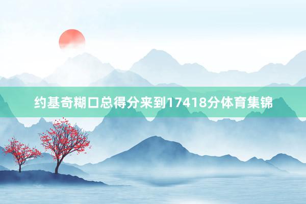 约基奇糊口总得分来到17418分体育集锦