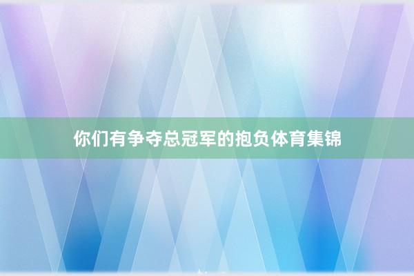 你们有争夺总冠军的抱负体育集锦