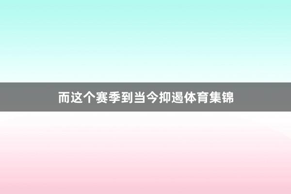 而这个赛季到当今抑遏体育集锦