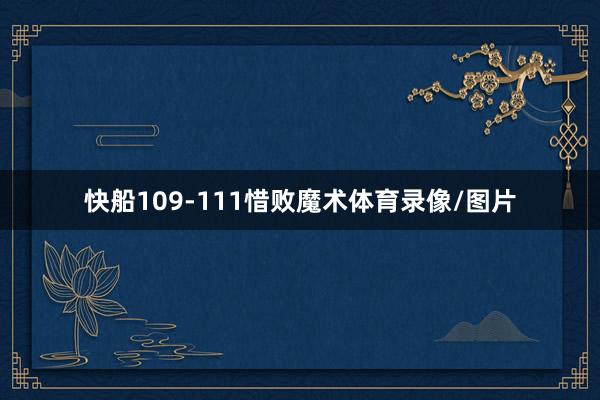快船109-111惜败魔术体育录像/图片