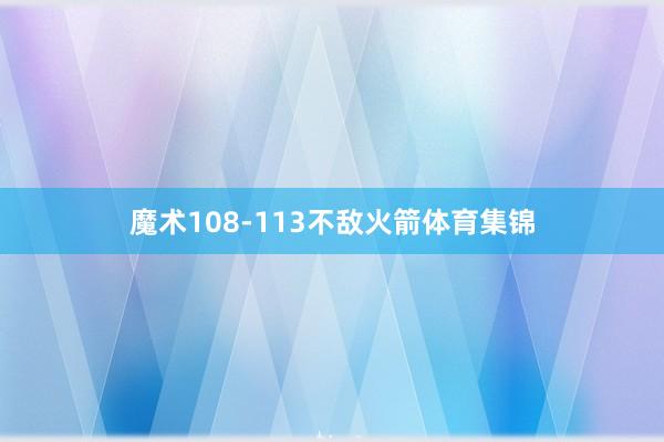 魔术108-113不敌火箭体育集锦