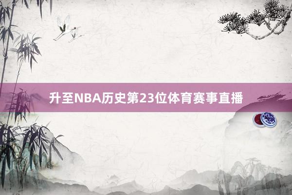 升至NBA历史第23位体育赛事直播