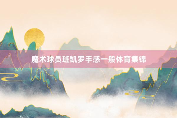 魔术球员班凯罗手感一般体育集锦
