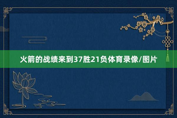 火箭的战绩来到37胜21负体育录像/图片