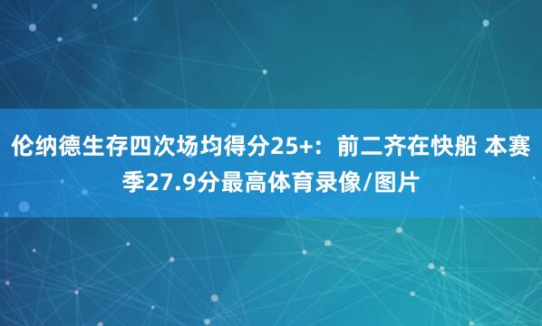 伦纳德生存四次场均得分25+：前二齐在快船 本赛季27.9分最高体育录像/图片