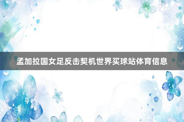 孟加拉国女足反击契机世界买球站体育信息