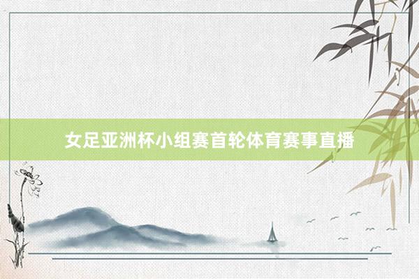 女足亚洲杯小组赛首轮体育赛事直播