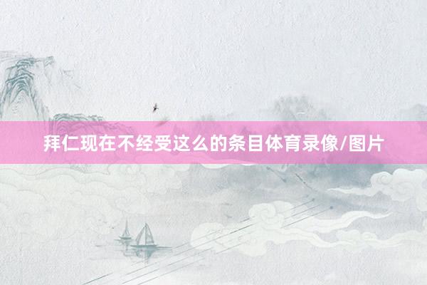 拜仁现在不经受这么的条目体育录像/图片