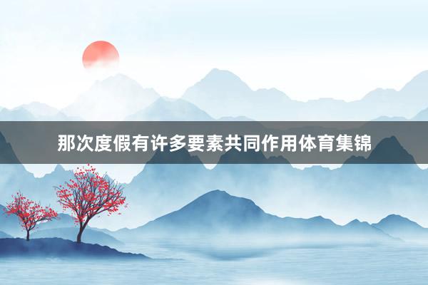 那次度假有许多要素共同作用体育集锦