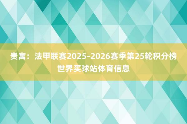 贵寓：法甲联赛2025-2026赛季第25轮积分榜世界买球站体育信息