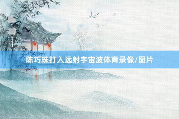 陈巧珠打入远射宇宙波体育录像/图片