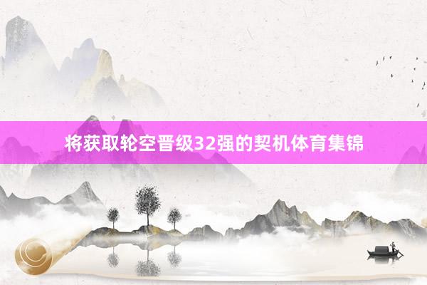 将获取轮空晋级32强的契机体育集锦