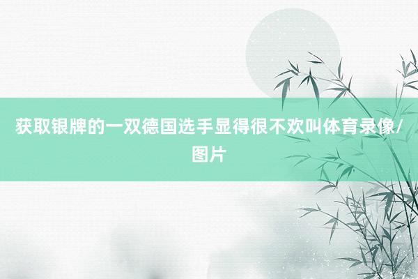 获取银牌的一双德国选手显得很不欢叫体育录像/图片