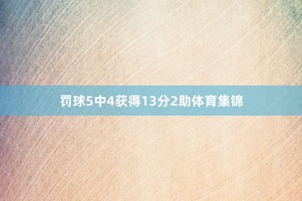 罚球5中4获得13分2助体育集锦