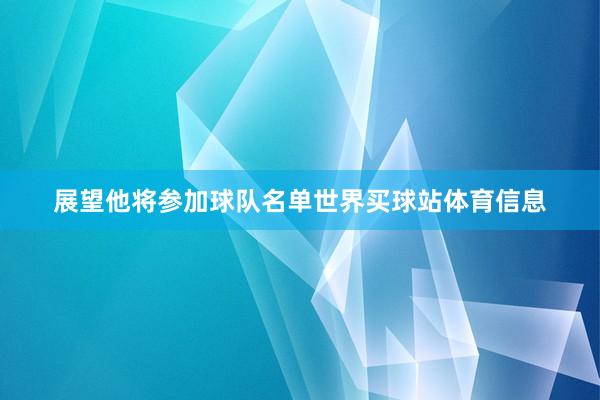 展望他将参加球队名单世界买球站体育信息