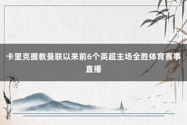 卡里克握教曼联以来前6个英超主场全胜体育赛事直播