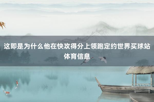 这即是为什么他在快攻得分上领跑定约世界买球站体育信息