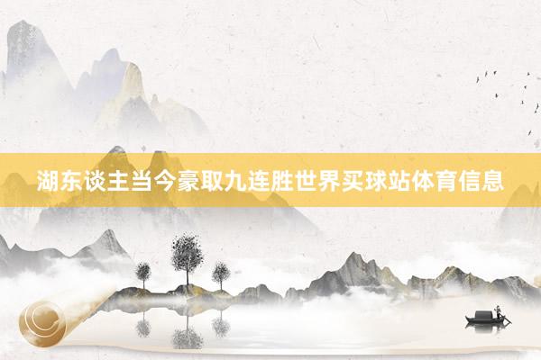 湖东谈主当今豪取九连胜世界买球站体育信息