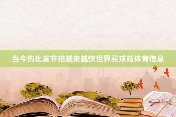当今的比赛节拍越来越快世界买球站体育信息