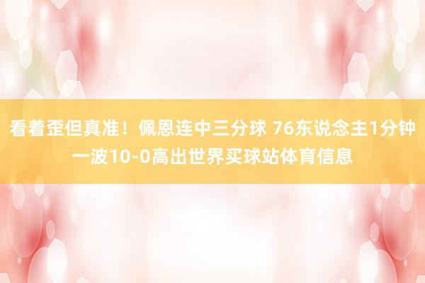 看着歪但真准！佩恩连中三分球 76东说念主1分钟一波10-0高出世界买球站体育信息