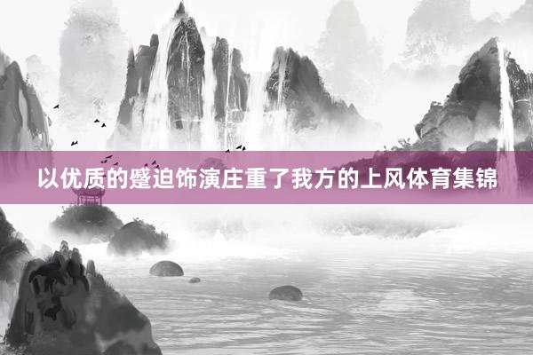 以优质的蹙迫饰演庄重了我方的上风体育集锦